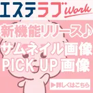 【エステラブWork】サムネイル画像・PICK UP画像リリースのお知らせです♪